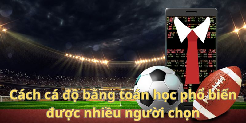 Cách cá độ bằng toán học phổ biến được nhiều người chọn