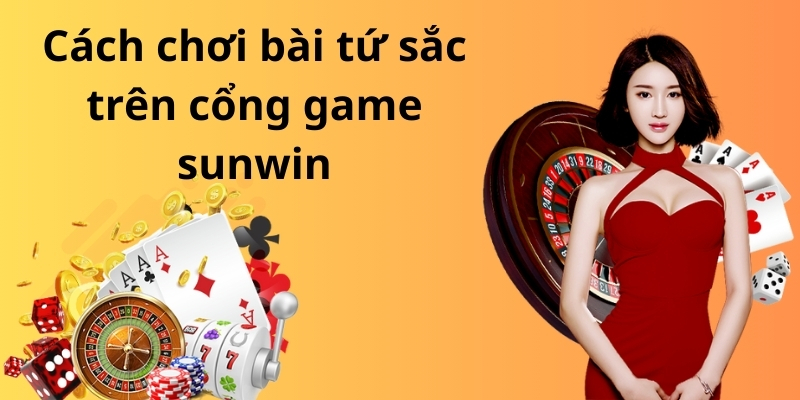 Cách chơi bài tứ sắc trên cổng game sunwin